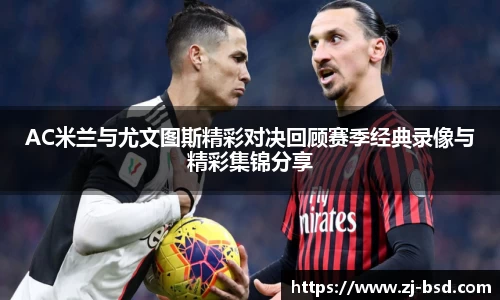 AC米兰与尤文图斯精彩对决回顾赛季经典录像与精彩集锦分享