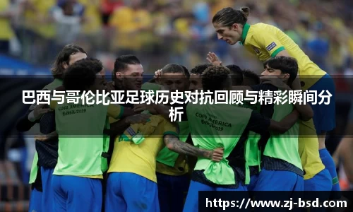巴西与哥伦比亚足球历史对抗回顾与精彩瞬间分析